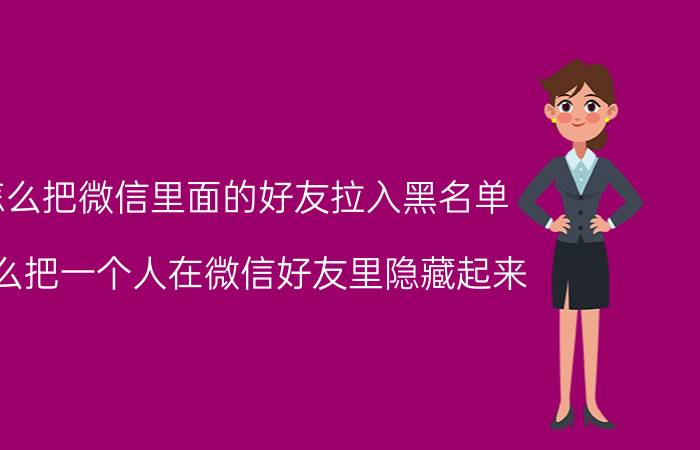 怎么把微信里面的好友拉入黑名单 怎么把一个人在微信好友里隐藏起来？